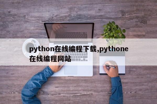 python在线编程下载,pythone在线编程网站