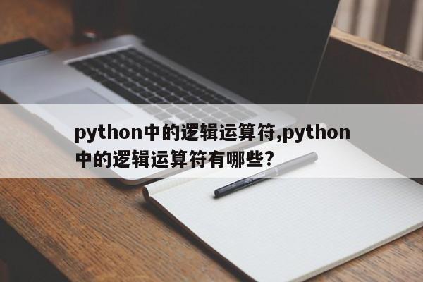 python中的逻辑运算符,python中的逻辑运算符有哪些?