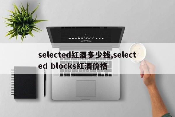 selected红酒多少钱,selected blocks红酒价格