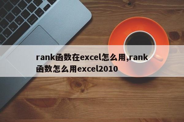 rank函数在excel怎么用,rank函数怎么用excel2010
