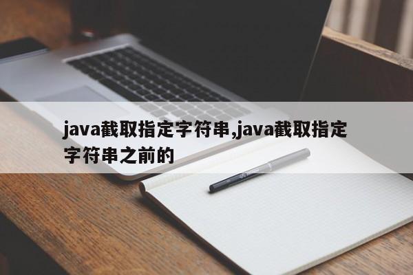 java截取指定字符串,java截取指定字符串之前的